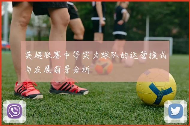 英超联赛中等实力球队的运营模式与发展前景分析