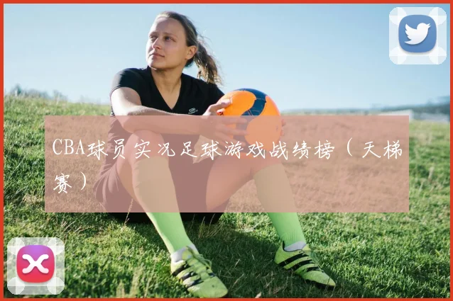 CBA球员实况足球游戏战绩榜(天梯赛)
