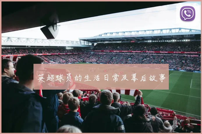 英超球员的生活日常及幕后故事