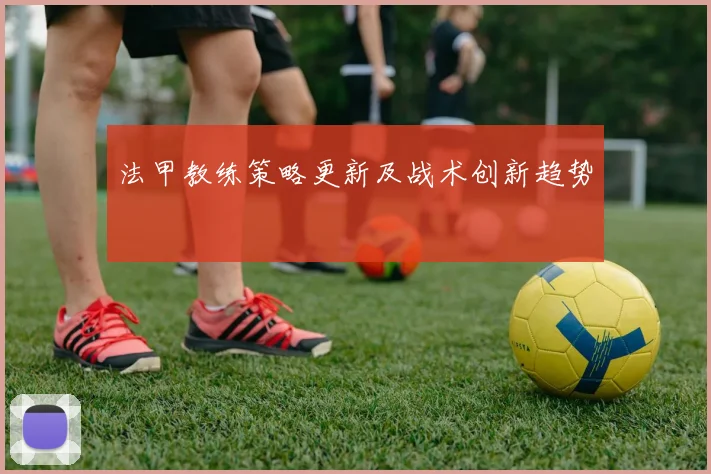 法甲教练策略更新及战术创新趋势