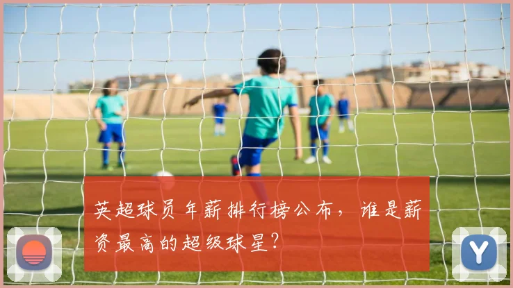 英超球员年薪排行榜公布，谁是薪资最高的超级球星？