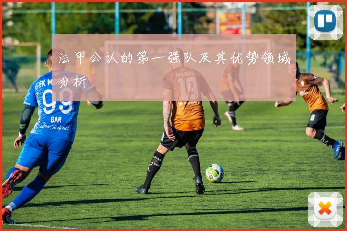 法甲公认的第一强队及其优势领域分析