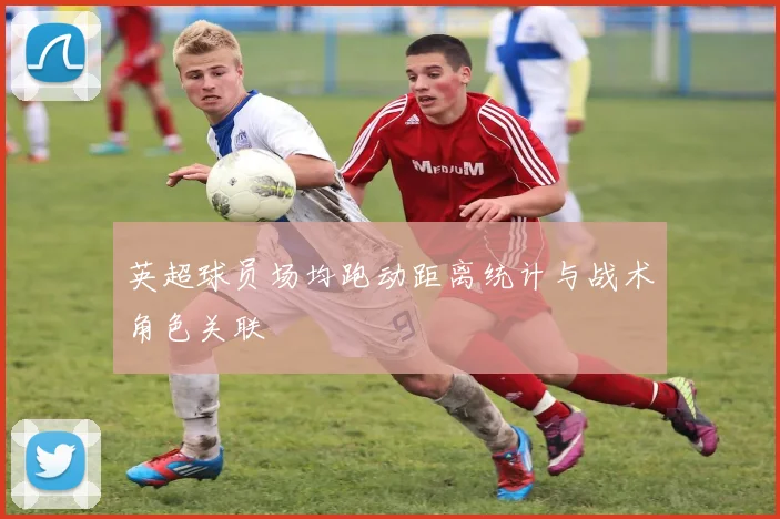 英超球员场均跑动距离统计与战术角色关联