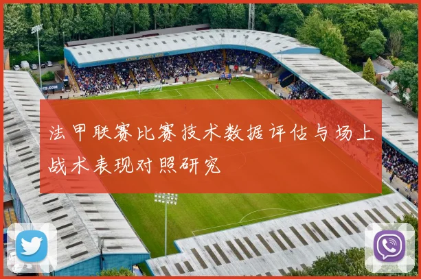 法甲联赛比赛技术数据评估与场上战术表现对照研究