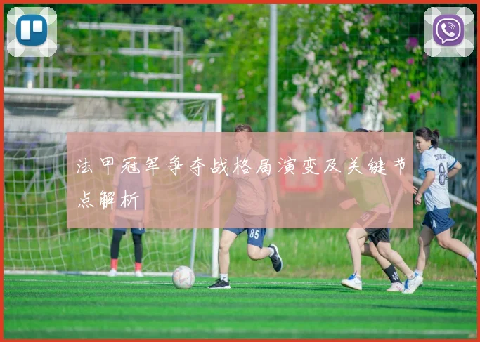 法甲冠军争夺战格局演变及关键节点解析