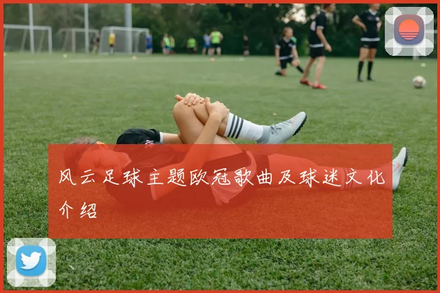 风云足球主题欧冠歌曲及球迷文化介绍
