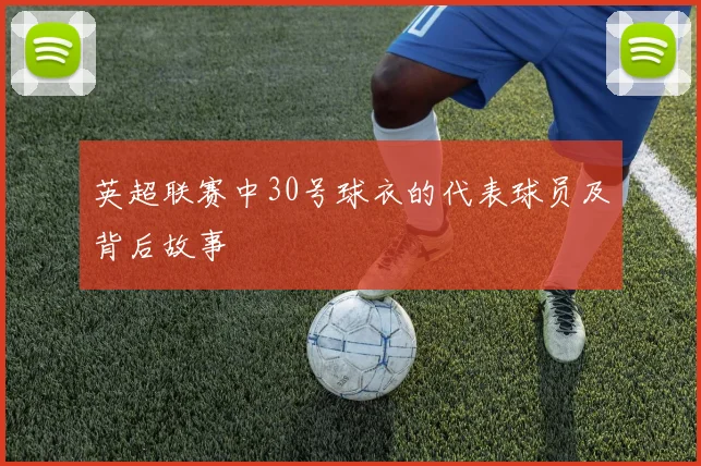 英超联赛中30号球衣的代表球员及背后故事