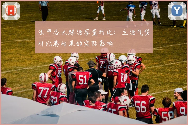 法甲各大球场容量对比：主场气势对比赛结果的实际影响